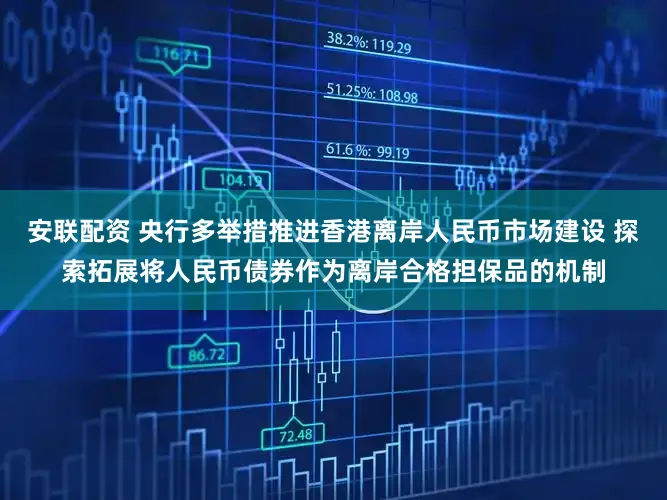 安联配资 央行多举措推进香港离岸人民币市场建设 探索拓展将人民币债券作为离岸合格担保品的机制