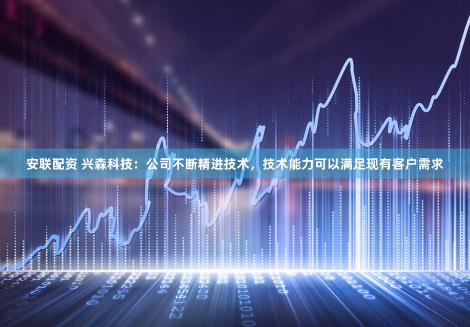 安联配资 兴森科技：公司不断精进技术，技术能力可以满足现有客户需求