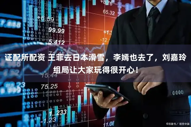 证配所配资 王菲去日本滑雪，李嫣也去了，刘嘉玲组局让大家玩得很开心！