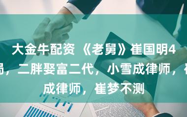 大金牛配资 《老舅》崔国明4孩子结局，二胖娶富二代，小雪成律师，崔梦不测