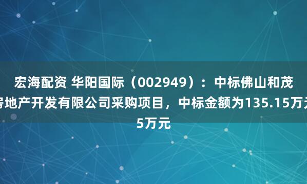 宏海配资 华阳国际（002949）：中标佛山和茂房地产开发有限公司采购项目，中标金额为135.15万元