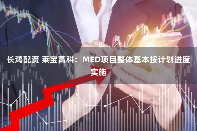 长鸿配资 莱宝高科：MED项目整体基本按计划进度实施