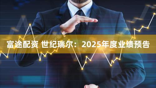 富途配资 世纪瑞尔：2025年度业绩预告