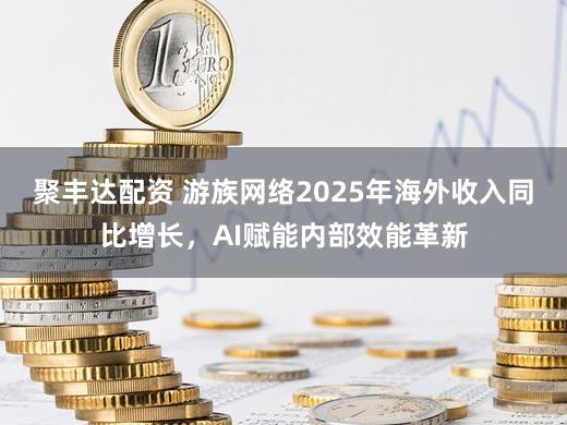 聚丰达配资 游族网络2025年海外收入同比增长，AI赋能内部效能革新