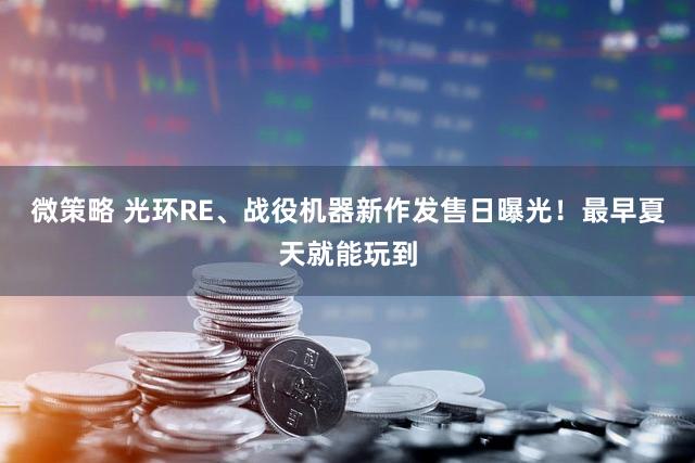 微策略 光环RE、战役机器新作发售日曝光！最早夏天就能玩到