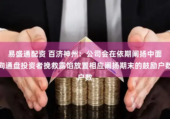 易盛通配资 百济神州：公司会在依期阐扬中面向通盘投资者挽救露馅放置相应阐扬期末的鼓励户数