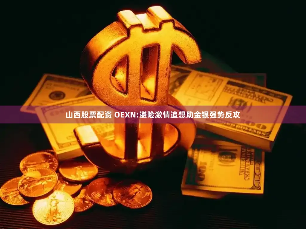 山西股票配资 OEXN:避险激情追想助金银强势反攻