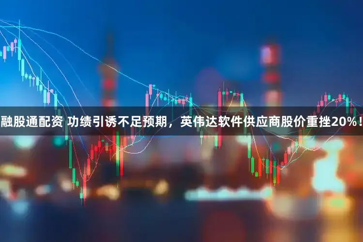 融股通配资 功绩引诱不足预期，英伟达软件供应商股价重挫20%！