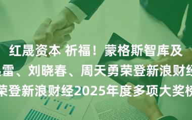 红晟资本 祈福！蒙格斯智库及智库众人李迅雷、刘晓春、周天勇荣登新浪财经2025年度多项大奖榜单