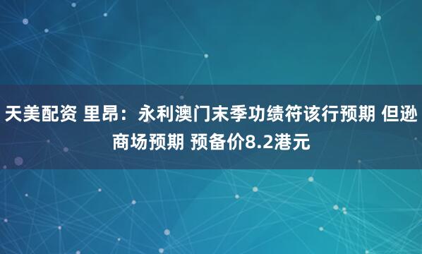 天美配资 里昂：永利澳门末季功绩符该行预期 但逊商场预期 预备价8.2港元