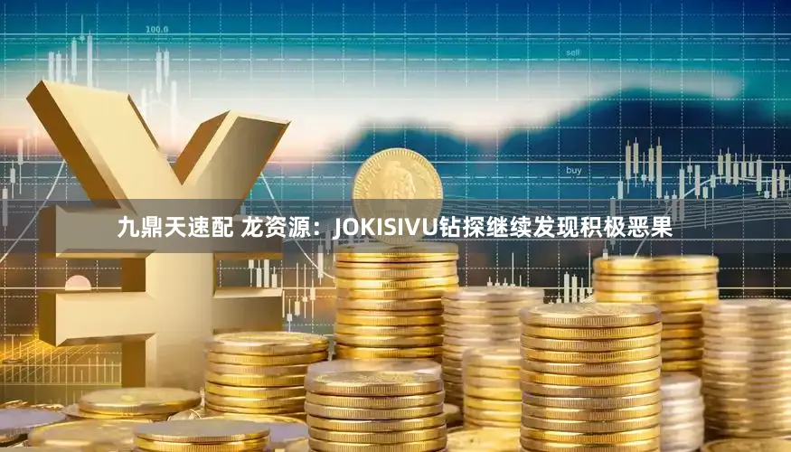 九鼎天速配 龙资源：JOKISIVU钻探继续发现积极恶果