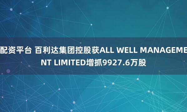 配资平台 百利达集团控股获ALL WELL MANAGEMENT LIMITED增抓9927.6万股