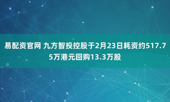 易配资官网 九方智投控股于2月23日耗资约517.75万港元回购13.3万股