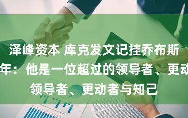 泽峰资本 库克发文记挂乔布斯生辰71周年：他是一位超过的领导者、更动者与知己