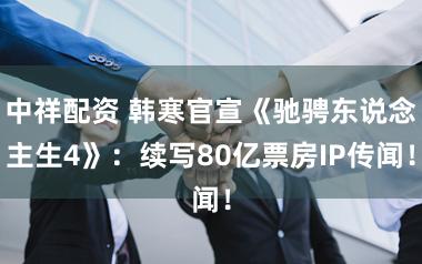 中祥配资 韩寒官宣《驰骋东说念主生4》：续写80亿票房IP传闻！