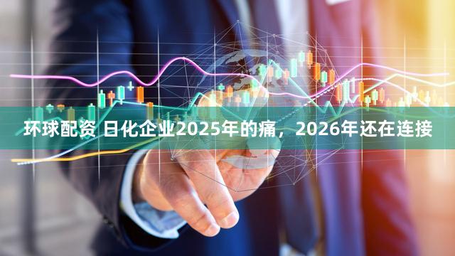 环球配资 日化企业2025年的痛，2026年还在连接