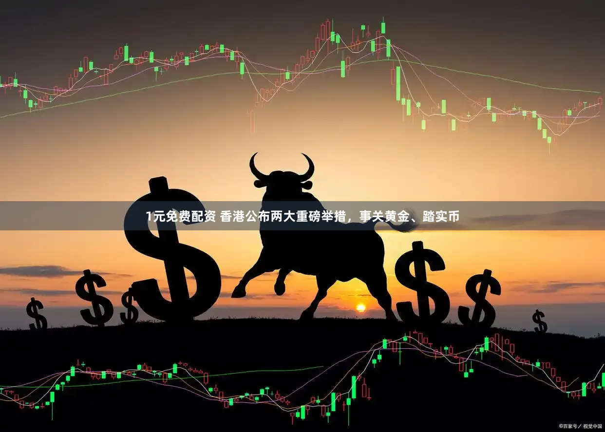 1元免费配资 香港公布两大重磅举措,事关黄金、踏实币