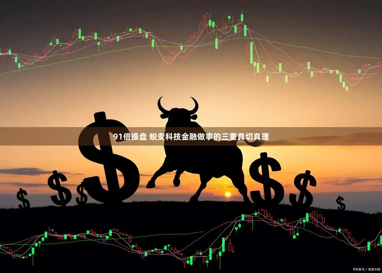 91倍操盘 蜕变科技金融做事的三重真切真理