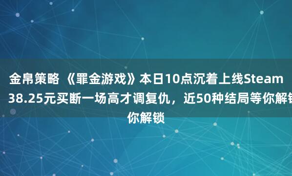 金帛策略 《罪金游戏》本日10点沉着上线Steam！ 38.25元买断一场高才调复仇，近50种结局等你解锁