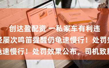 创达盈配资 一私家车有利违背消防车，经屡次鸣笛提醒仍龟速慢行！处罚效果公布，司机致歉