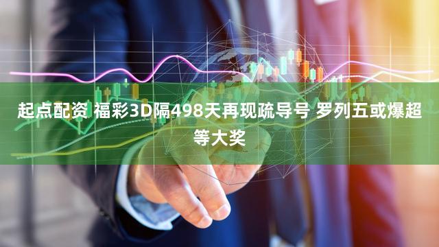起点配资 福彩3D隔498天再现疏导号 罗列五或爆超等大奖
