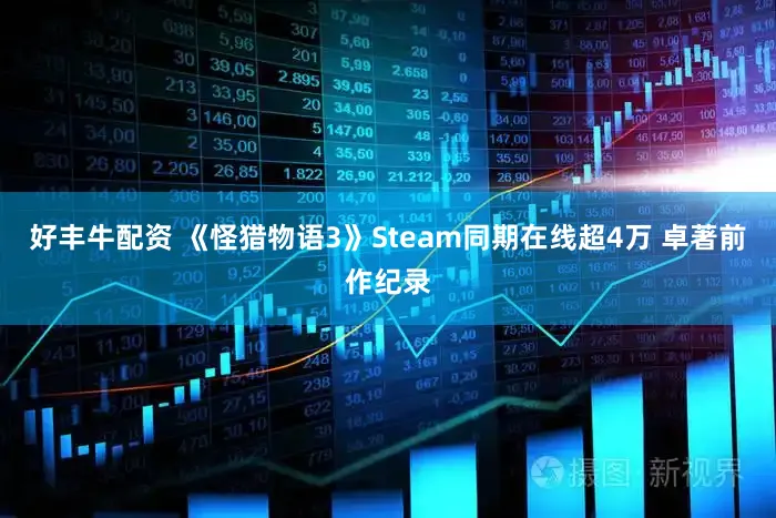 好丰牛配资 《怪猎物语3》Steam同期在线超4万 卓著前作纪录