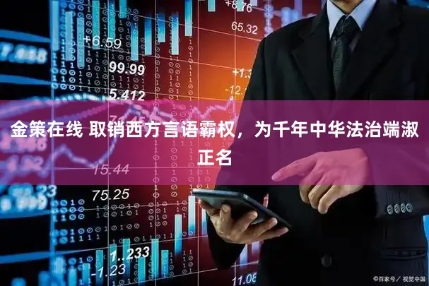 金策在线 取销西方言语霸权，为千年中华法治端淑正名