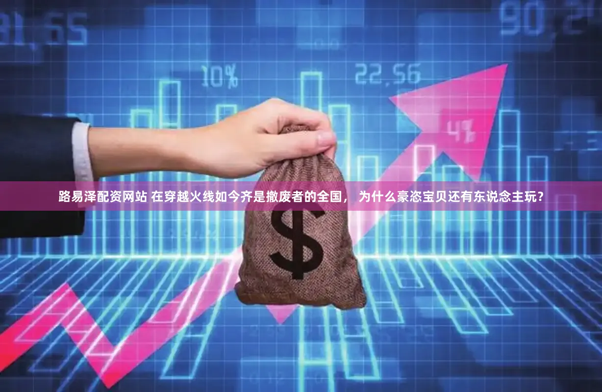 路易泽配资网站 在穿越火线如今齐是撤废者的全国， 为什么豪恣宝贝还有东说念主玩？