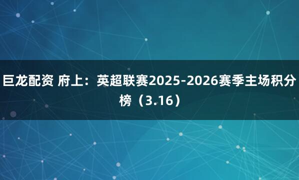 巨龙配资 府上：英超联赛2025-2026赛季主场积分榜（3.16）
