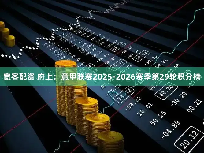 宽客配资 府上：意甲联赛2025-2026赛季第29轮积分榜