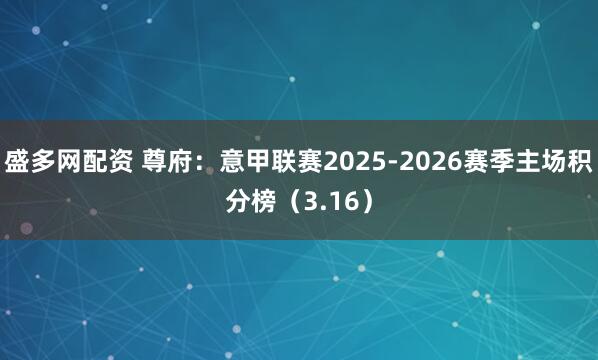 盛多网配资 尊府：意甲联赛2025-2026赛季主场积分榜（3.16）