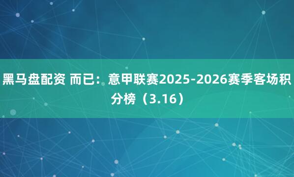 黑马盘配资 而已：意甲联赛2025-2026赛季客场积分榜（3.16）