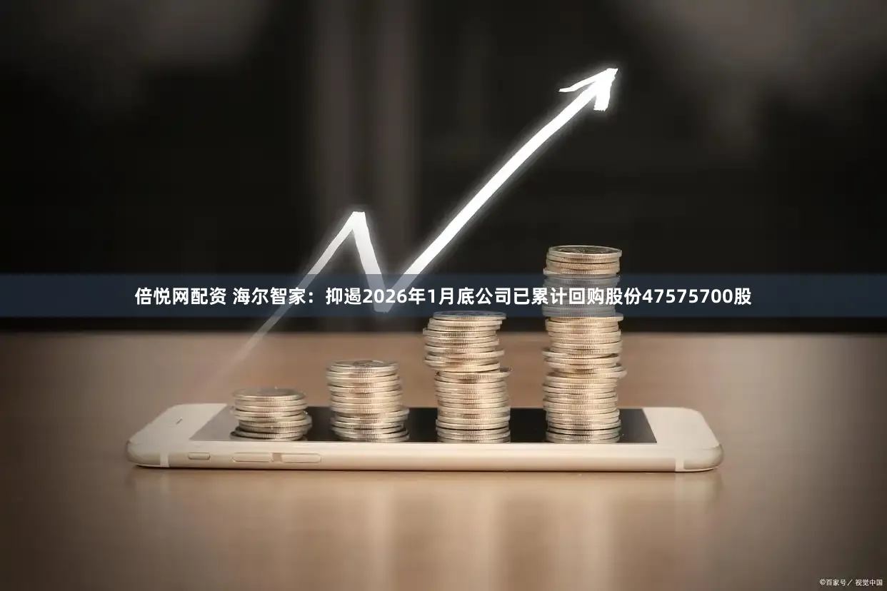 倍悦网配资 海尔智家:抑遏2026年1月底公司已累计回购股份47575700股