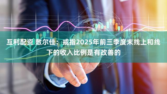 互利配资 敷尔佳：戒指2025年前三季度末线上和线下的收入比例是有改善的