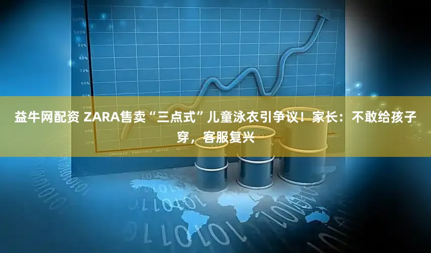 益牛网配资 ZARA售卖“三点式”儿童泳衣引争议！家长：不敢给孩子穿，客服复兴