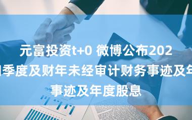 元富投资t+0 微博公布2025年第四季度及财年未经审计财务事迹及年度股息