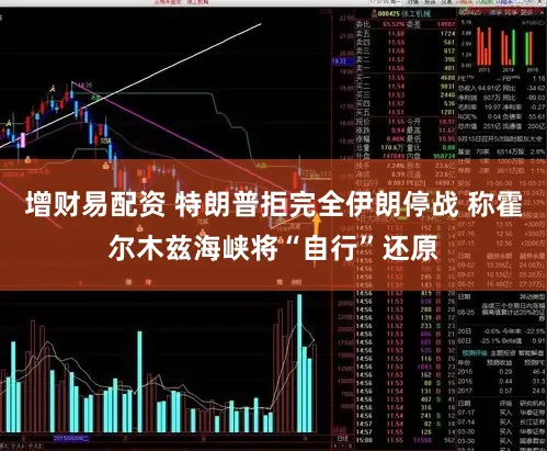 增财易配资 特朗普拒完全伊朗停战 称霍尔木兹海峡将“自行”还原