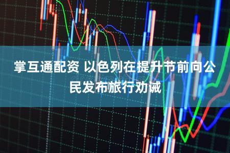 掌互通配资 以色列在提升节前向公民发布旅行劝诫