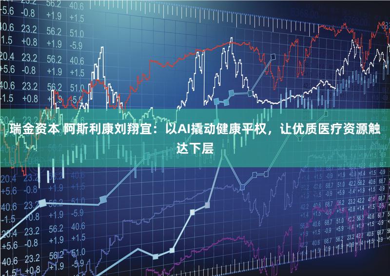 瑞金资本 阿斯利康刘翔宜：以AI撬动健康平权，让优质医疗资源触达下层