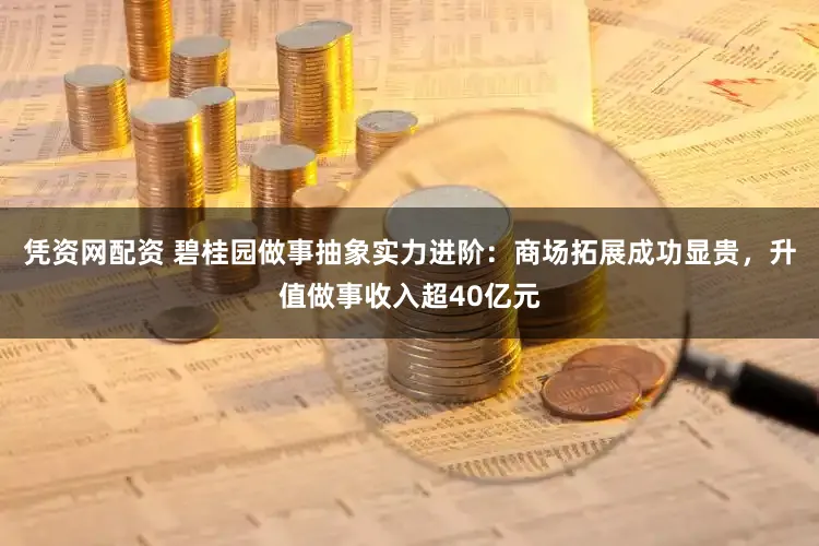 凭资网配资 碧桂园做事抽象实力进阶:商场拓展成功显贵,升值做事收入超40亿元