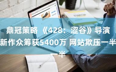 鼎冠策略 《428:涩谷》导演新作众筹获5400万 网站欺压一半