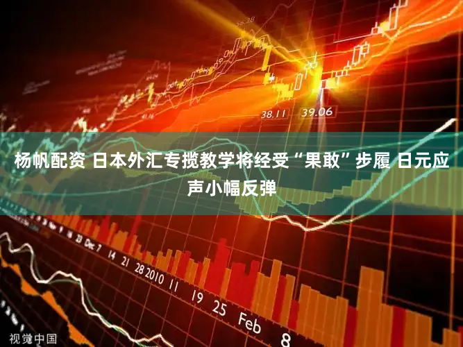 杨帆配资 日本外汇专揽教学将经受“果敢”步履 日元应声小幅反弹