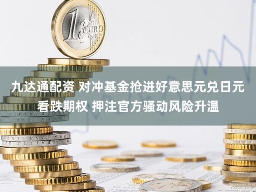 九达通配资 对冲基金抢进好意思元兑日元看跌期权 押注官方骚动风险升温