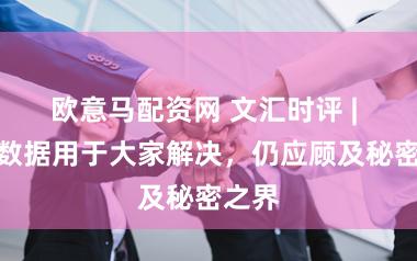 欧意马配资网 文汇时评 | 医疗数据用于大家解决，仍应顾及秘密之界