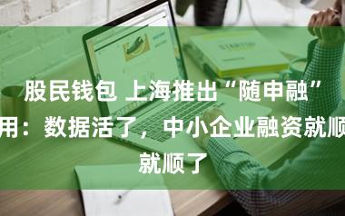 股民钱包 上海推出“随申融”运用：数据活了，中小企业融资就顺了