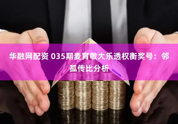 华融网配资 035期麦育敏大乐透权衡奖号：邻孤传比分析