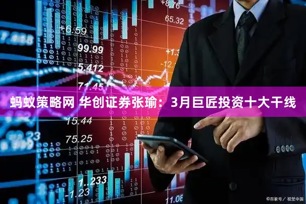蚂蚁策略网 华创证券张瑜:3月巨匠投资十大干线
