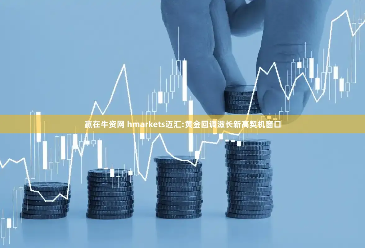 赢在牛资网 hmarkets迈汇:黄金回调滋长新高契机窗口