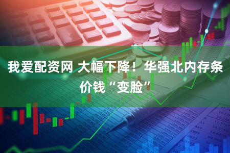 我爱配资网 大幅下降!华强北内存条价钱“变脸”