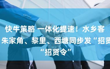 快牛策略 一体化提速！水乡客厅、朱家角、黎里、西塘同步发“招贤令”